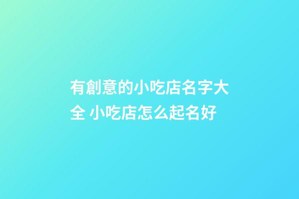 有創意的小吃店名字大全 小吃店怎么起名好-第1張-店鋪起名-玄機派